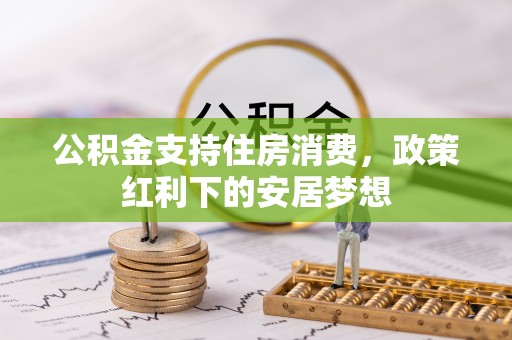 临西公积金支持住房消费，政策红利下的安居梦想