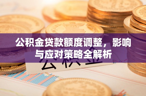 临西公积金贷款额度调整，影响与应对策略全解析
