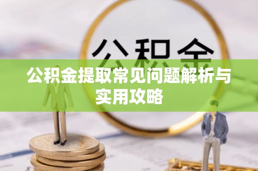 临西公积金提取常见问题解析与实用攻略