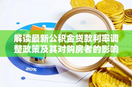临西解读最新公积金贷款利率调整政策及其对购房者的影响