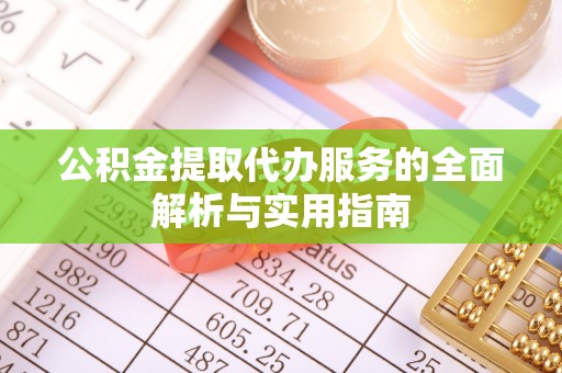 临西公积金提取代办服务的全面解析与实用指南