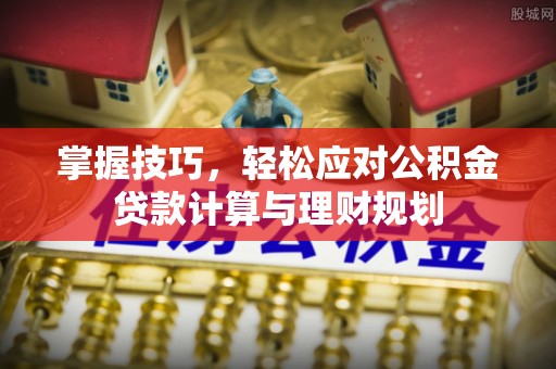 临西掌握技巧，轻松应对公积金贷款计算与理财规划