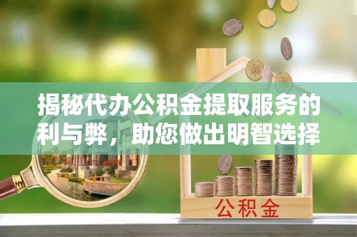 临西揭秘代办公积金提取服务的利与弊，助您做出明智选择