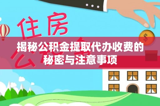 临西揭秘公积金提取代办收费的秘密与注意事项