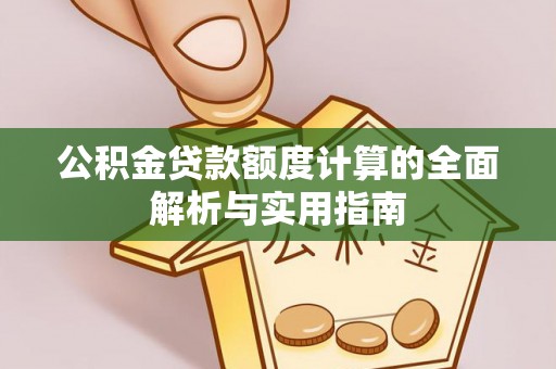 临西公积金贷款额度计算的全面解析与实用指南