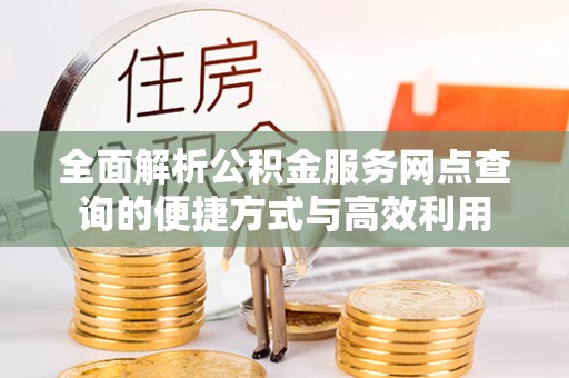临西全面解析公积金服务网点查询的便捷方式与高效利用