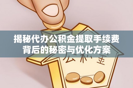 临西揭秘代办公积金提取手续费背后的秘密与优化方案