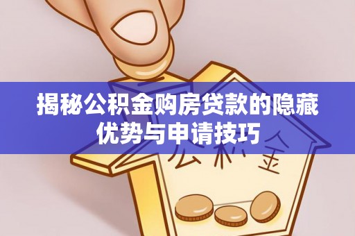 临西揭秘公积金购房贷款的隐藏优势与申请技巧