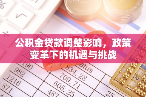 临西公积金贷款调整影响，政策变革下的机遇与挑战