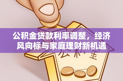 临西公积金贷款利率调整，经济风向标与家庭理财新机遇