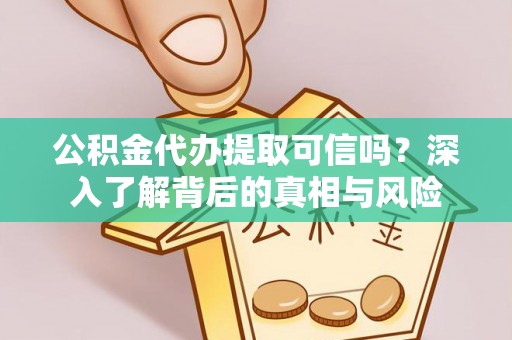 临西公积金代办提取可信吗？深入了解背后的真相与风险