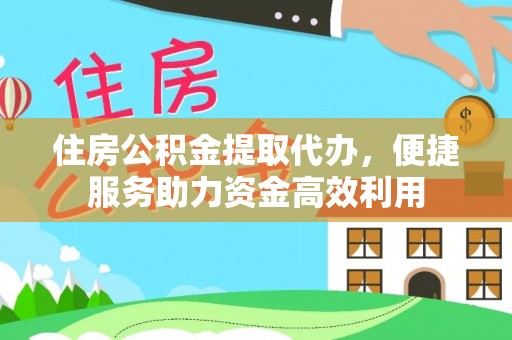 临西住房公积金提取代办，便捷服务助力资金高效利用