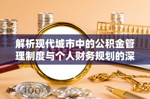 临西解析现代城市中的公积金管理制度与个人财务规划的深度关联