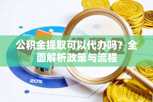 临西公积金提取可以代办吗？全面解析政策与流程