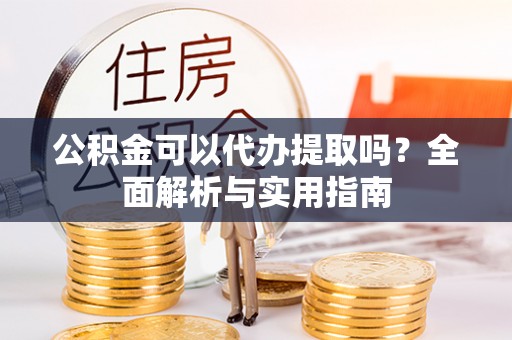 临西公积金可以代办提取吗？全面解析与实用指南