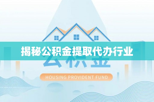 临西揭秘公积金提取代办行业