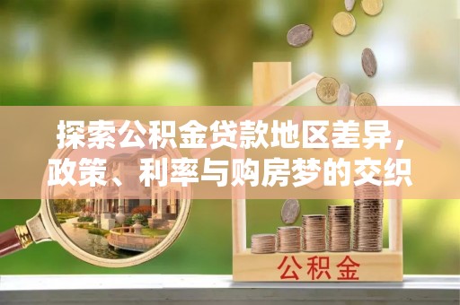 临西探索公积金贷款地区差异，政策、利率与购房梦的交织