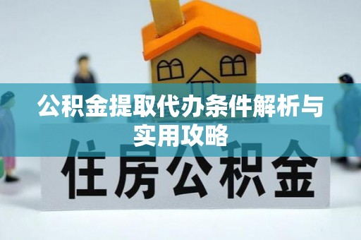 临西公积金提取代办条件解析与实用攻略