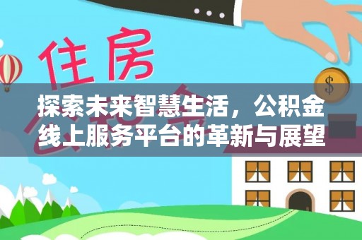临西探索未来智慧生活，公积金线上服务平台的革新与展望