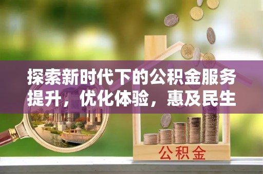 临西探索新时代下的公积金服务提升，优化体验，惠及民生