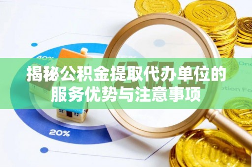 临西揭秘公积金提取代办单位的服务优势与注意事项