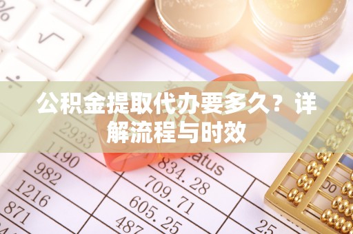 临西公积金提取代办要多久？详解流程与时效