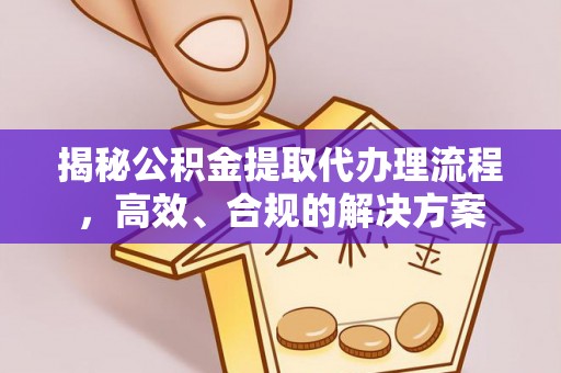 临西揭秘公积金提取代办理流程，高效、合规的解决方案
