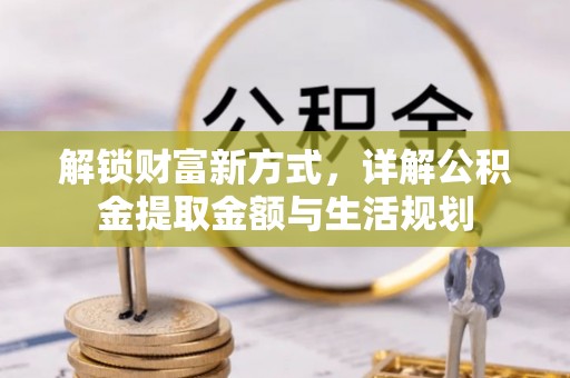 临西解锁财富新方式，详解公积金提取金额与生活规划