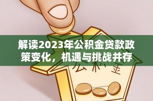 临西解读2023年公积金贷款政策变化，机遇与挑战并存