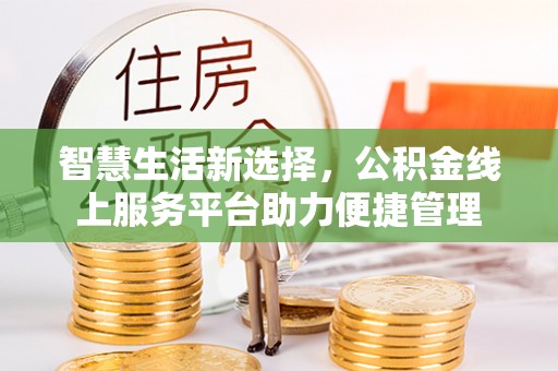 临西智慧生活新选择，公积金线上服务平台助力便捷管理