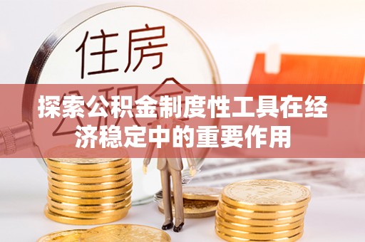临西探索公积金制度性工具在经济稳定中的重要作用