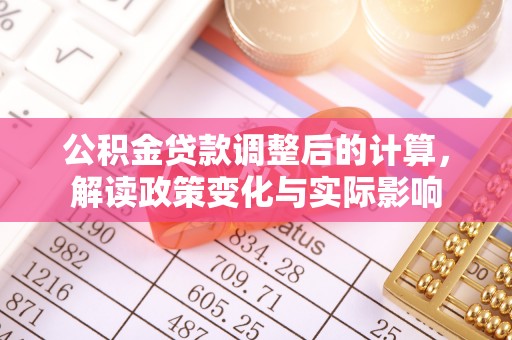 临西公积金贷款调整后的计算，解读政策变化与实际影响