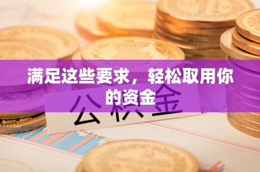临西满足这些要求，轻松取用你的资金