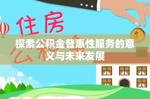 临西探索公积金普惠性服务的意义与未来发展