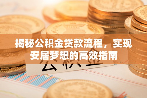 临西揭秘公积金贷款流程，实现安居梦想的高效指南