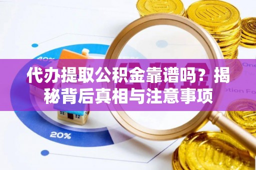 临西代办提取公积金靠谱吗？揭秘背后真相与注意事项