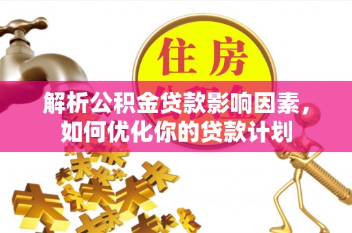 临西解析公积金贷款影响因素，如何优化你的贷款计划