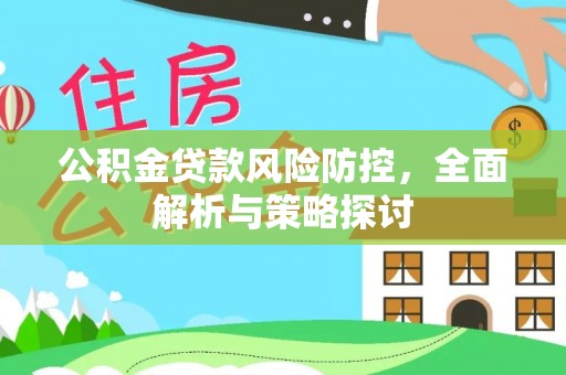 临西公积金贷款风险防控，全面解析与策略探讨