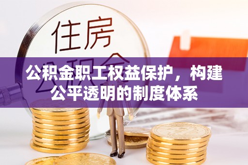 临西公积金职工权益保护，构建公平透明的制度体系