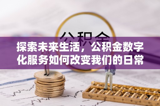 临西探索未来生活，公积金数字化服务如何改变我们的日常