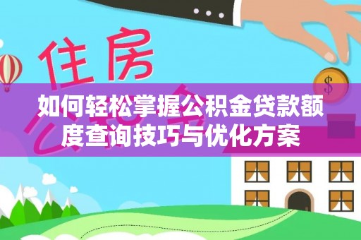 临西如何轻松掌握公积金贷款额度查询技巧与优化方案