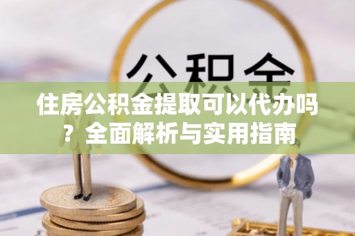 临西住房公积金提取可以代办吗？全面解析与实用指南