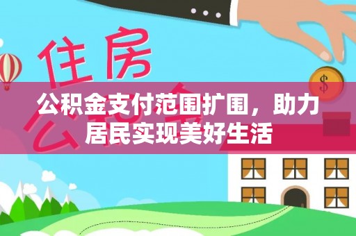 临西公积金支付范围扩围，助力居民实现美好生活