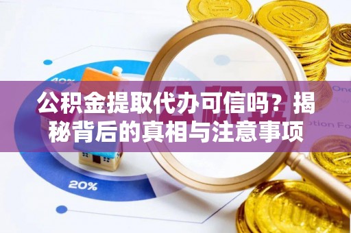 临西公积金提取代办可信吗？揭秘背后的真相与注意事项