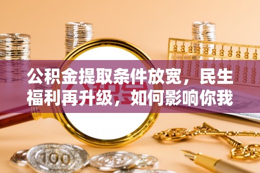 临西公积金提取条件放宽，民生福利再升级，如何影响你我生活？