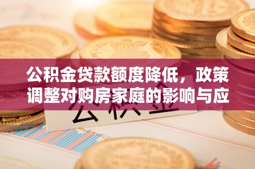 临西公积金贷款额度降低，政策调整对购房家庭的影响与应对策略