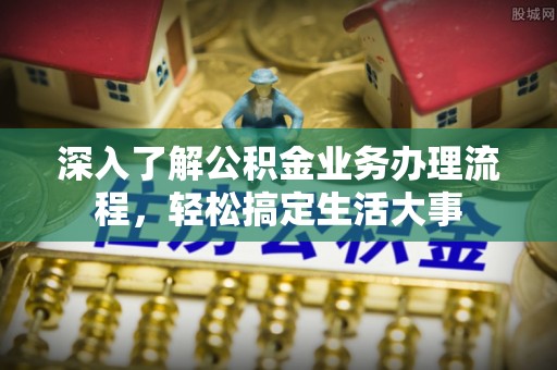 临西深入了解公积金业务办理流程，轻松搞定生活大事