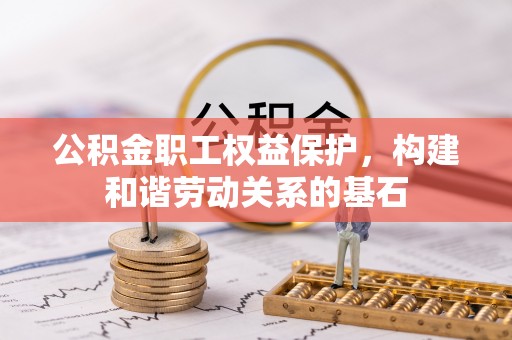 临西公积金职工权益保护，构建和谐劳动关系的基石