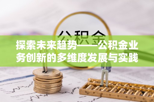 临西探索未来趋势——公积金业务创新的多维度发展与实践