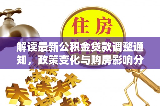 临西解读最新公积金贷款调整通知，政策变化与购房影响分析